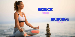 Meditation and Skin Reduce Stress Increase Glow